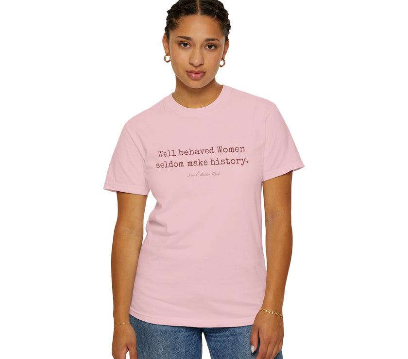 Well behaved women seldom make history t-shirt - 100% cotton